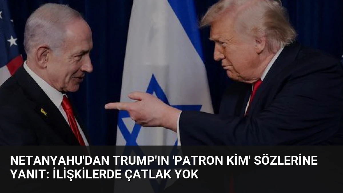 Netanyahu’dan Trump’ın ‘Patron kim’ sözlerine yanıt: İlişkilerde çatlak yok