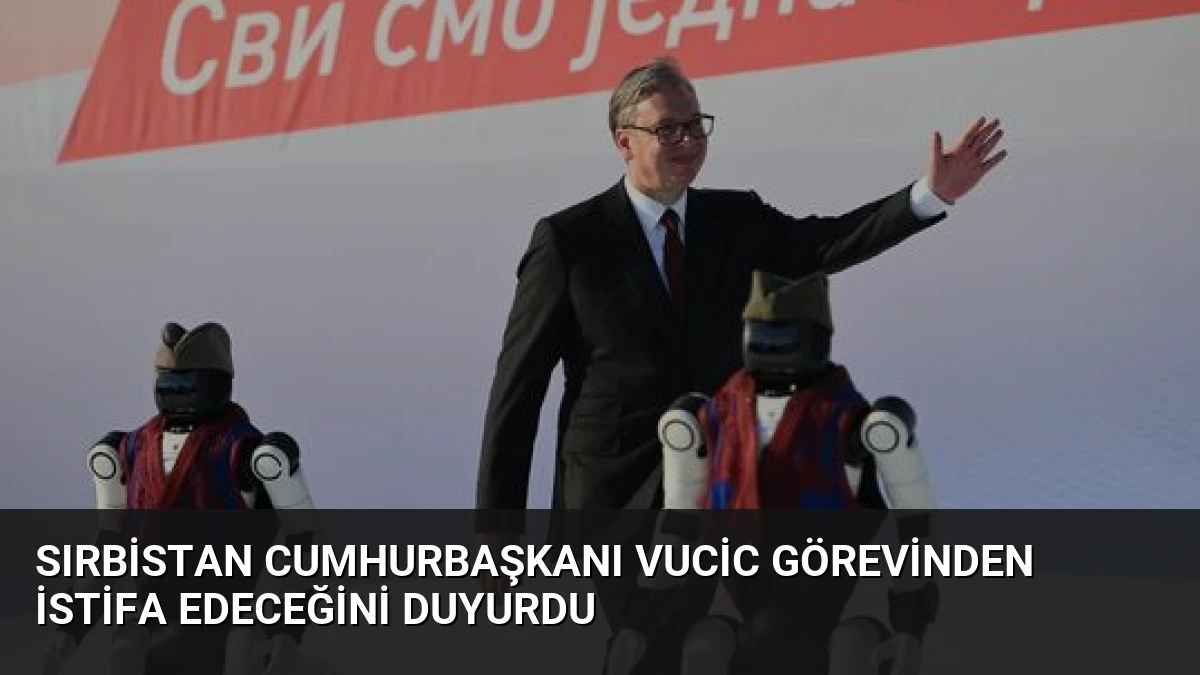 Sırbistan Cumhurbaşkanı Vucic Görevinden İstifa Edeceğini Duyurdu