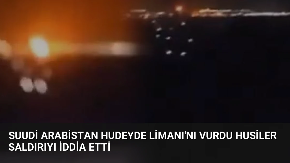 Suudi Arabistan Hudeyde Limanı’nı Vurdu Husiler Saldırıyı İddia Etti