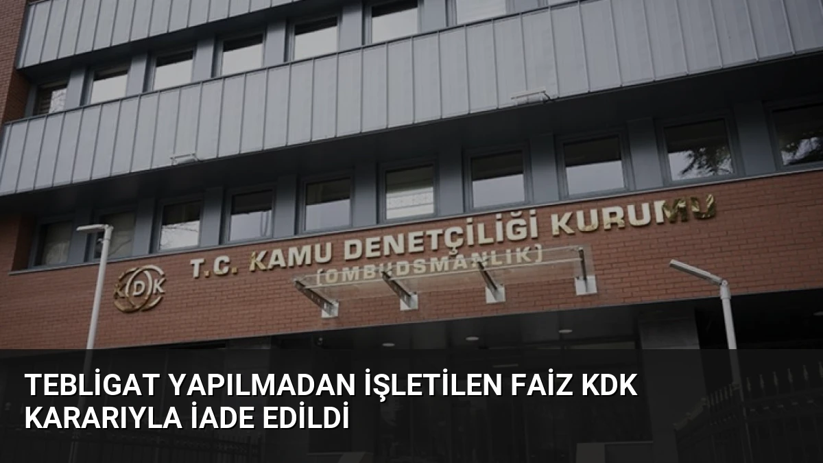 Tebligat Yapılmadan İşletilen Faiz KDK Kararıyla İade Edildi