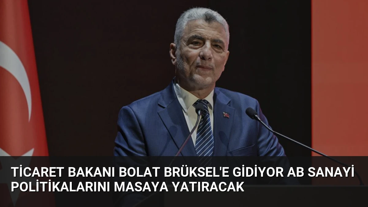 Ticaret Bakanı Bolat Brüksel’e Gidiyor AB Sanayi Politikalarını Masaya Yatıracak