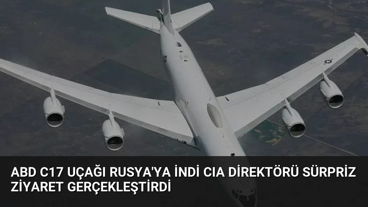 ABD C17 Uçağı Rusya’ya İndi CIA Direktörü Sürpriz Ziyaret Gerçekleştirdi