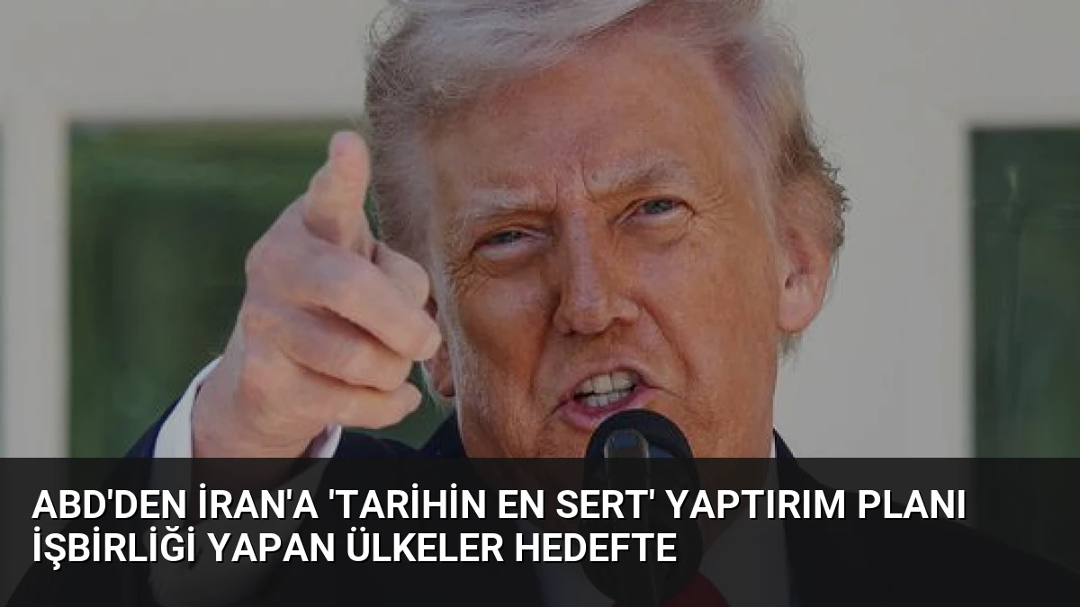 ABD’den İran’a ‘Tarihin En Sert’ Yaptırım Planı İşbirliği Yapan Ülkeler Hedefte