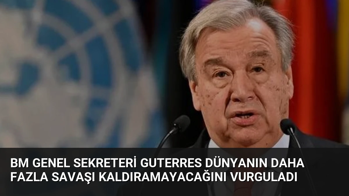 BM Genel Sekreteri Guterres Dünyanın Daha Fazla Savaşı Kaldıramayacağını Vurguladı
