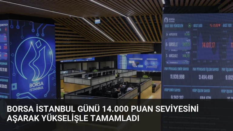Borsa İstanbul Günü 14.000 Puan Seviyesini Aşarak Yükselişle Tamamladı
