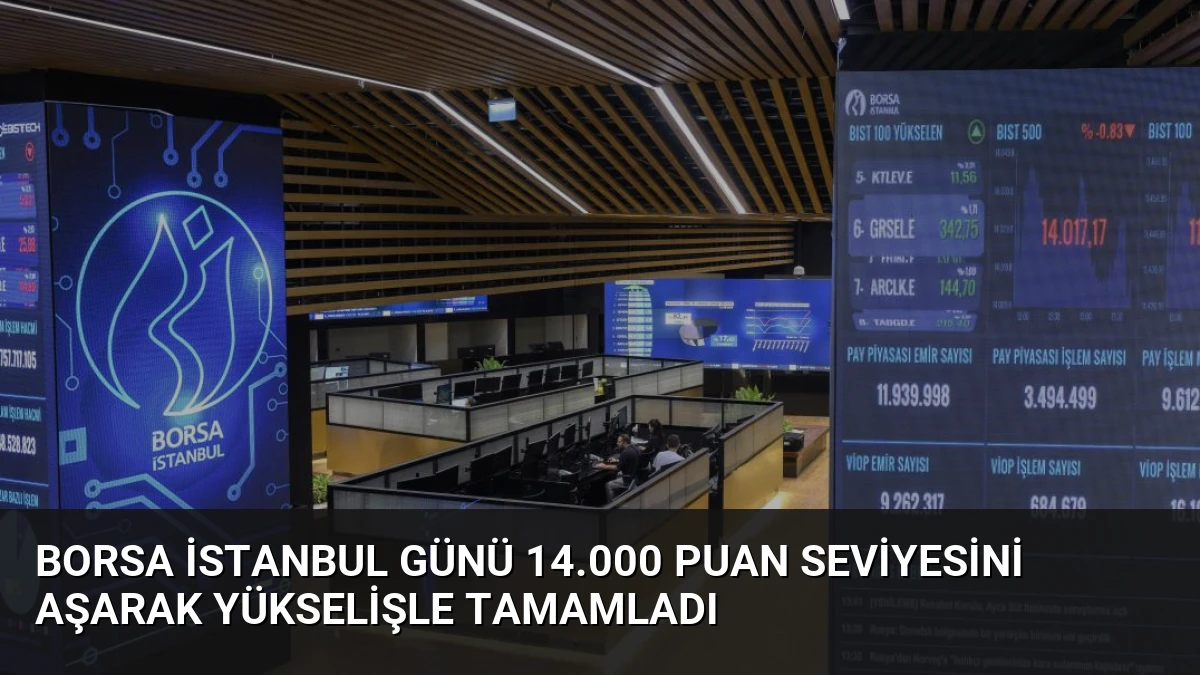 Borsa İstanbul Günü 14.000 Puan Seviyesini Aşarak Yükselişle Tamamladı