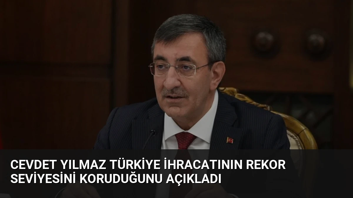 Cevdet Yılmaz Türkiye İhracatının Rekor Seviyesini Koruduğunu Açıkladı