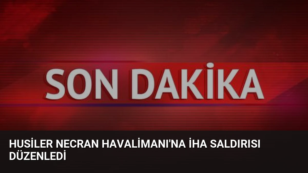 Husiler Necran Havalimanı’na İHA Saldırısı Düzenledi