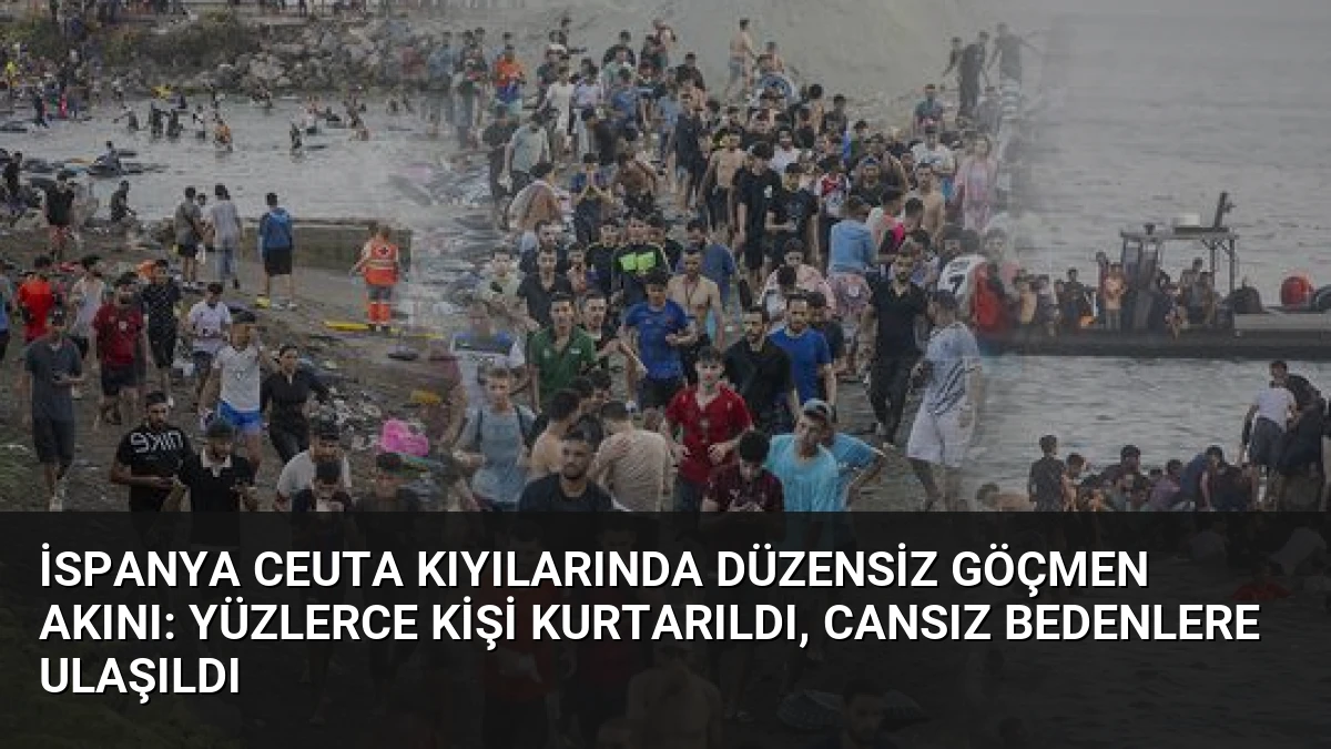 İspanya Ceuta Kıyılarında Düzensiz Göçmen Akını: Yüzlerce Kişi Kurtarıldı, Cansız Bedenlere Ulaşıldı