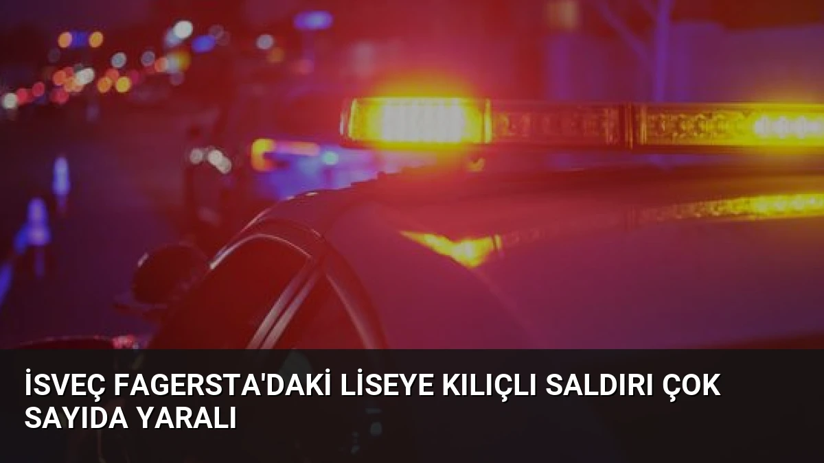 İsveç Fagersta’daki liseye kılıçlı saldırı çok sayıda yaralı