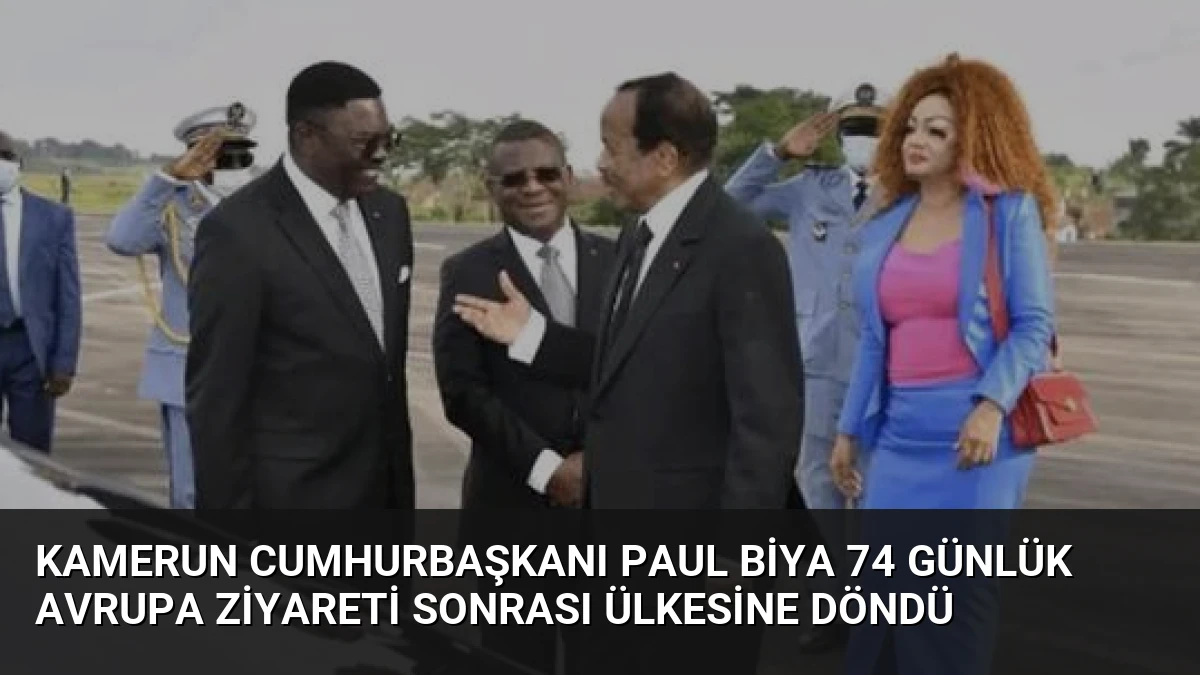 Kamerun Cumhurbaşkanı Paul Biya 74 Günlük Avrupa Ziyareti Sonrası Ülkesine Döndü