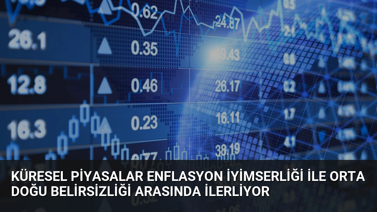 Küresel piyasalar enflasyon iyimserliği ile Orta Doğu belirsizliği arasında ilerliyor