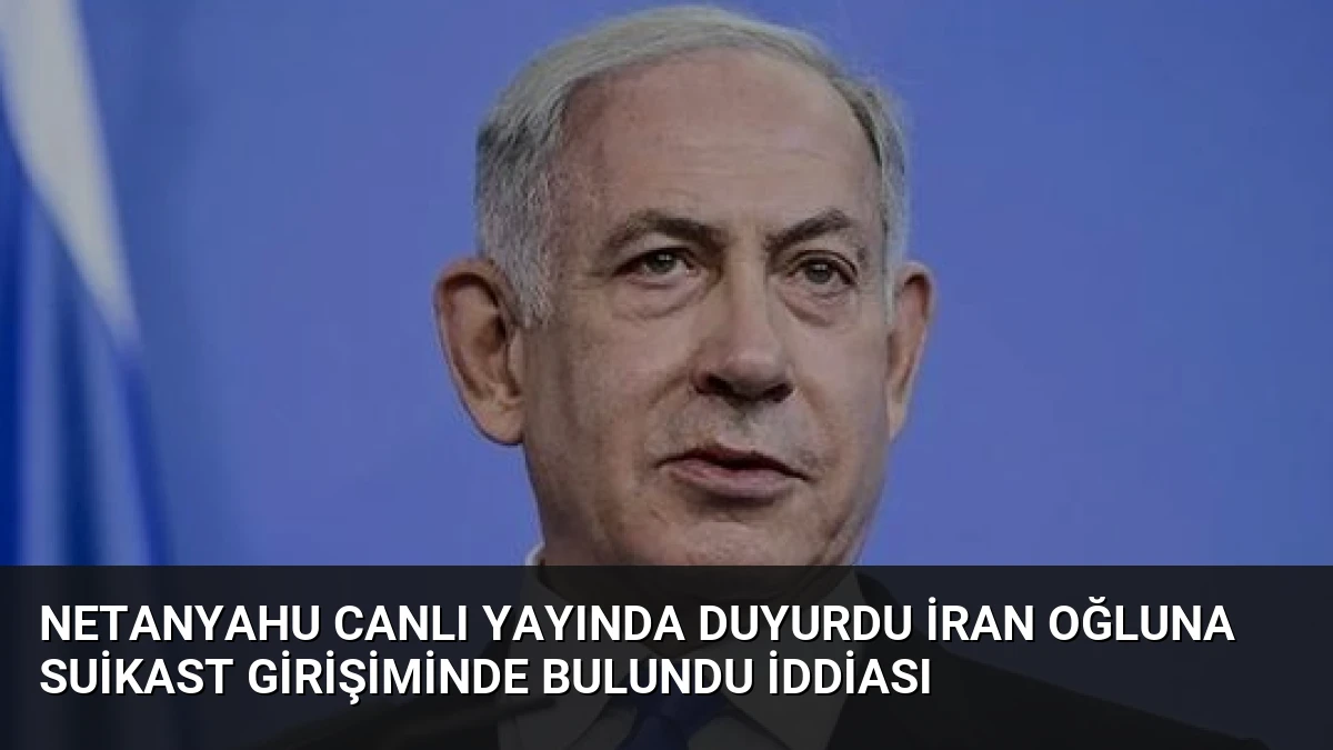 Netanyahu Canlı Yayında Duyurdu İran Oğluna Suikast Girişiminde Bulundu İddiası