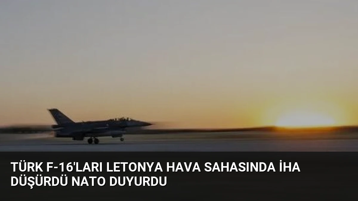 Türk F-16’ları Letonya Hava Sahasında İHA Düşürdü NATO Duyurdu