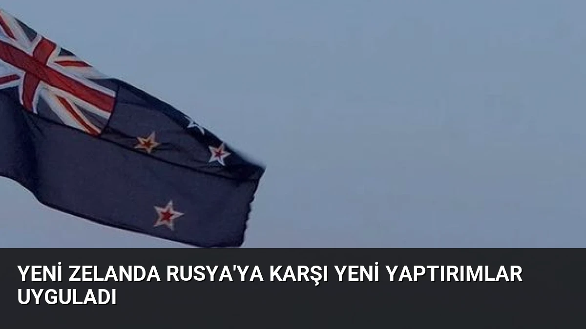 Yeni Zelanda Rusya’ya Karşı Yeni Yaptırımlar Uyguladı