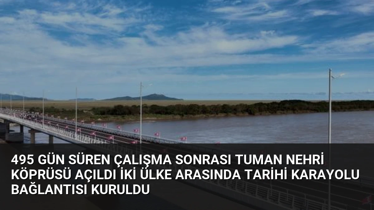 495 Gün Süren Çalışma Sonrası Tuman Nehri Köprüsü Açıldı İki Ülke Arasında Tarihi Karayolu Bağlantısı Kuruldu