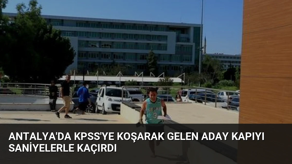 Antalya’da KPSS’ye Koşarak Gelen Aday Kapıyı Saniyelerle Kaçırdı