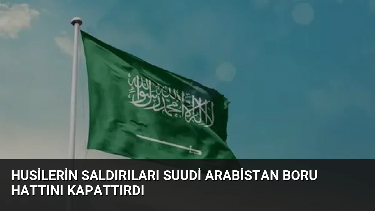 Husilerin Saldırıları Suudi Arabistan Boru Hattını Kapattırdı