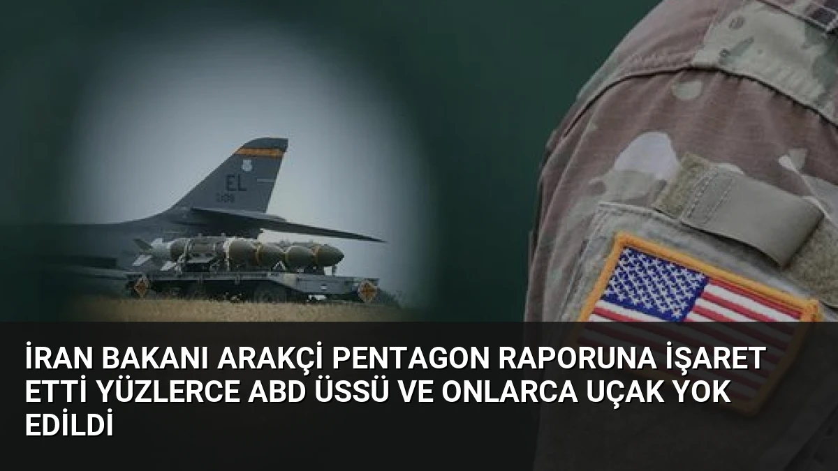 İran Bakanı Arakçi Pentagon raporuna işaret etti Yüzlerce ABD üssü ve onlarca uçak yok edildi