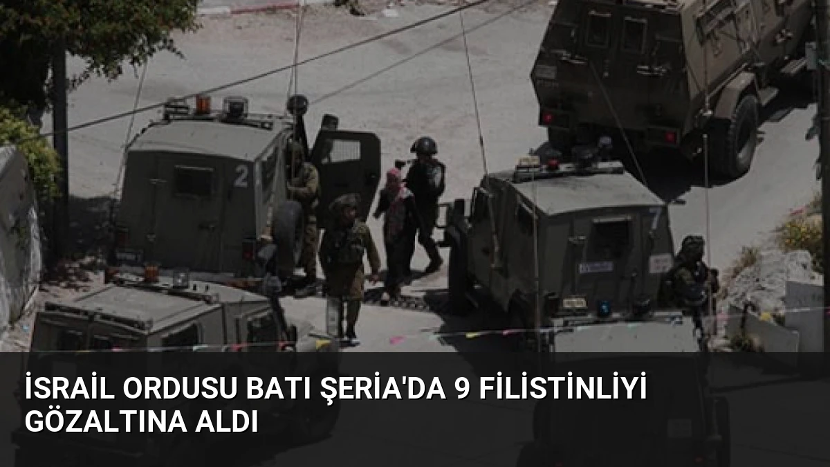 İsrail Ordusu Batı Şeria’da 9 Filistinliyi Gözaltına Aldı