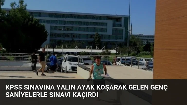 KPSS Sınavına Yalın Ayak Koşarak Gelen Genç Saniyelerle Sınavı Kaçırdı