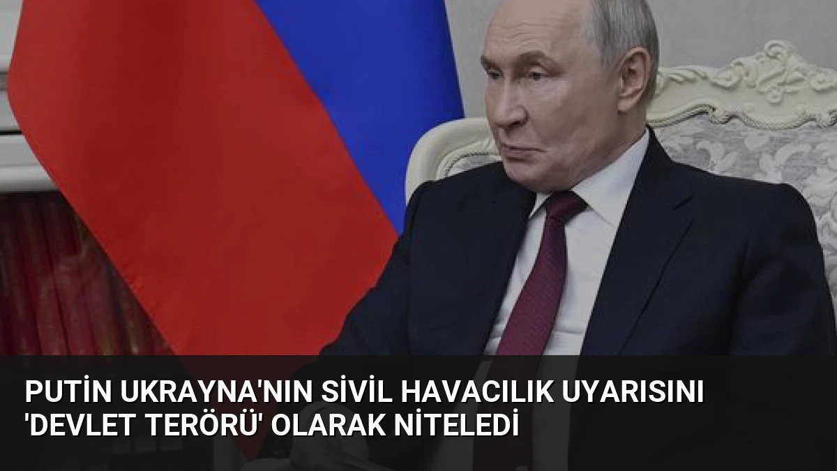 Putin Ukrayna’nın Sivil Havacılık Uyarısını ‘Devlet Terörü’ Olarak Niteledi