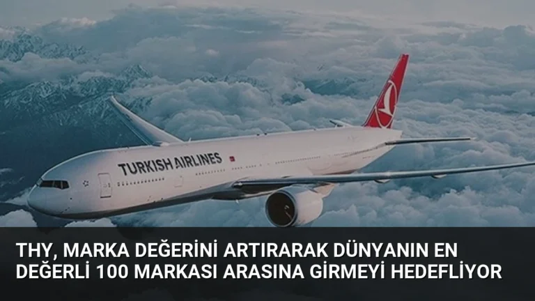 THY, Marka Değerini Artırarak Dünyanın En Değerli 100 Markası Arasına Girmeyi Hedefliyor
