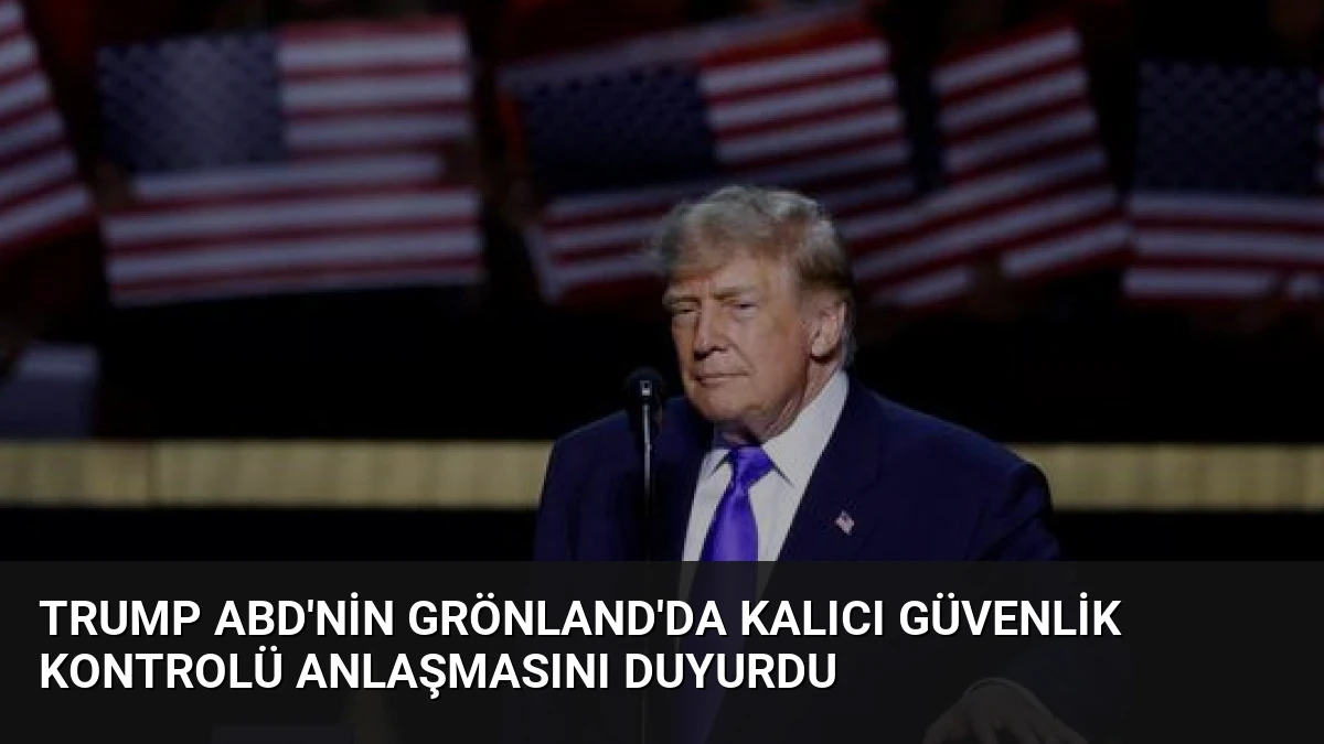 Trump ABD’nin Grönland’da Kalıcı Güvenlik Kontrolü Anlaşmasını Duyurdu