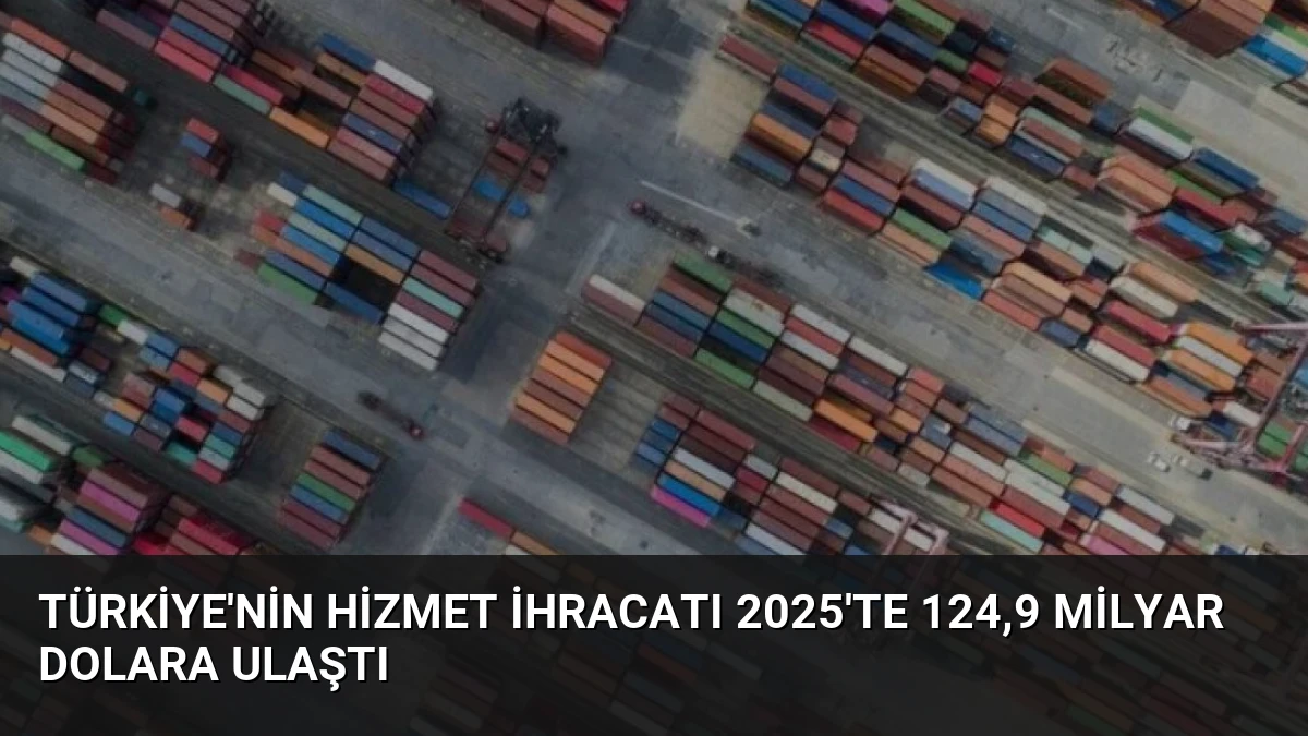 Türkiye’nin Hizmet İhracatı 2025’te 124,9 Milyar Dolara Ulaştı