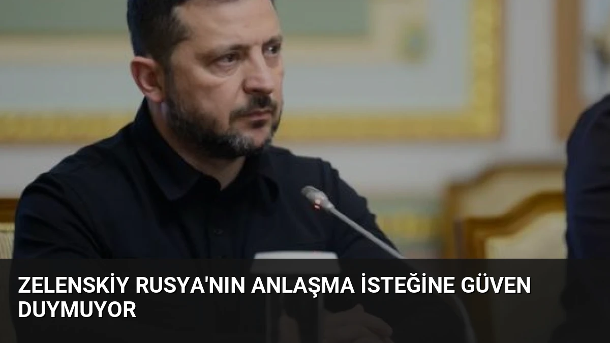 Zelenskiy Rusya’nın Anlaşma İsteğine Güven Duymuyor