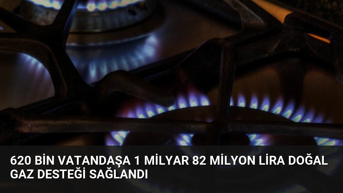 620 bin vatandaşa 1 milyar 82 milyon lira doğal gaz desteği sağlandı