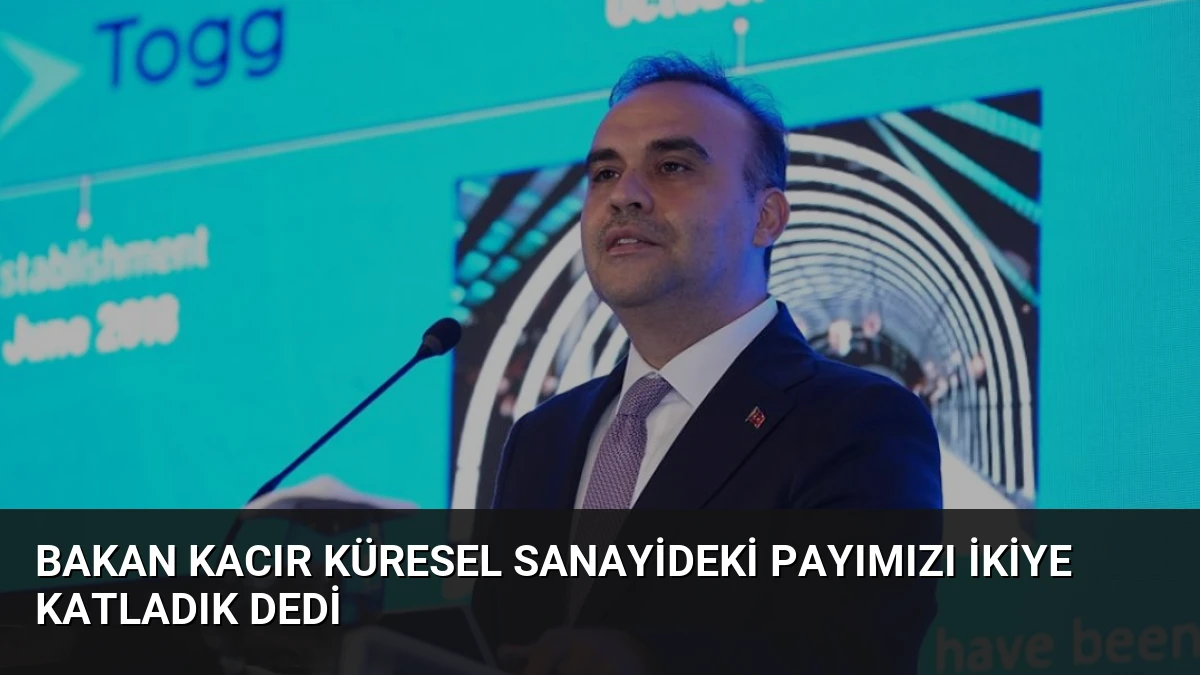 Bakan Kacır Küresel Sanayideki Payımızı İkiye Katladık Dedi