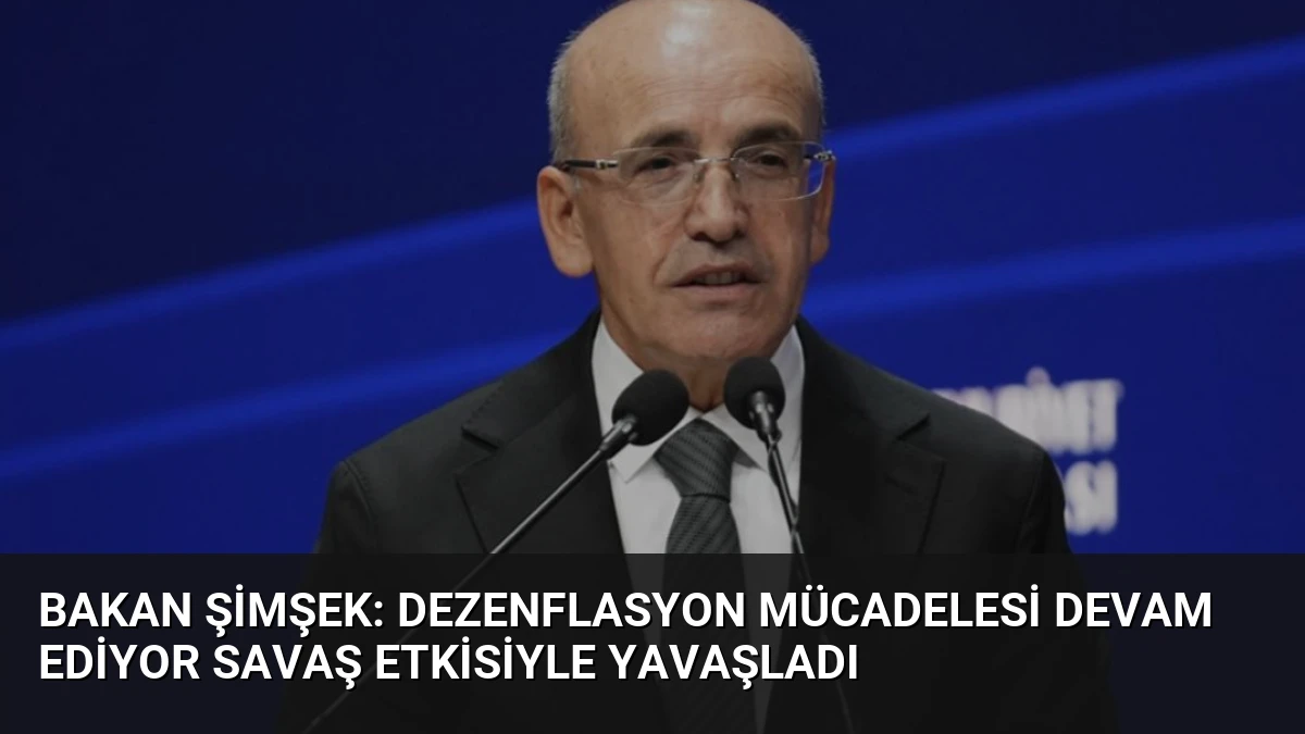 Bakan Şimşek: Dezenflasyon Mücadelesi Devam Ediyor Savaş Etkisiyle Yavaşladı