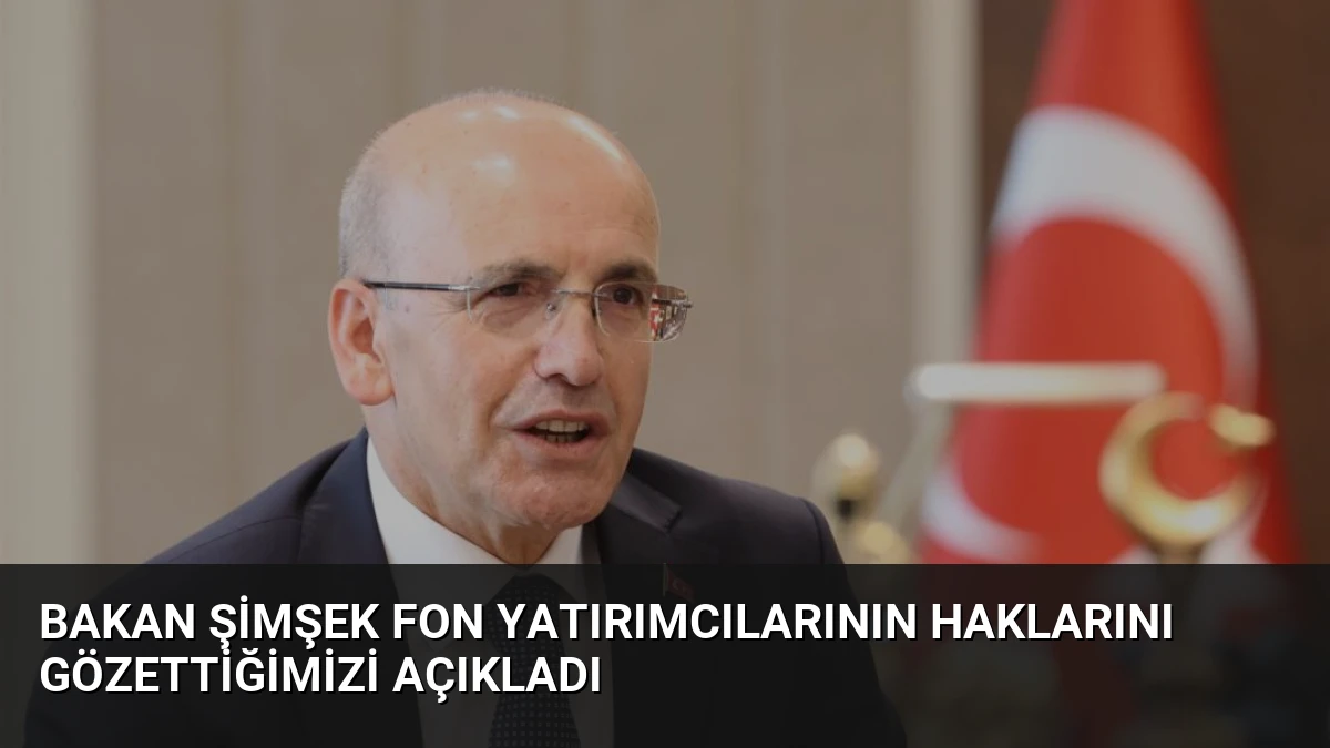 Bakan Şimşek Fon Yatırımcılarının Haklarını Gözettiğimizi Açıkladı