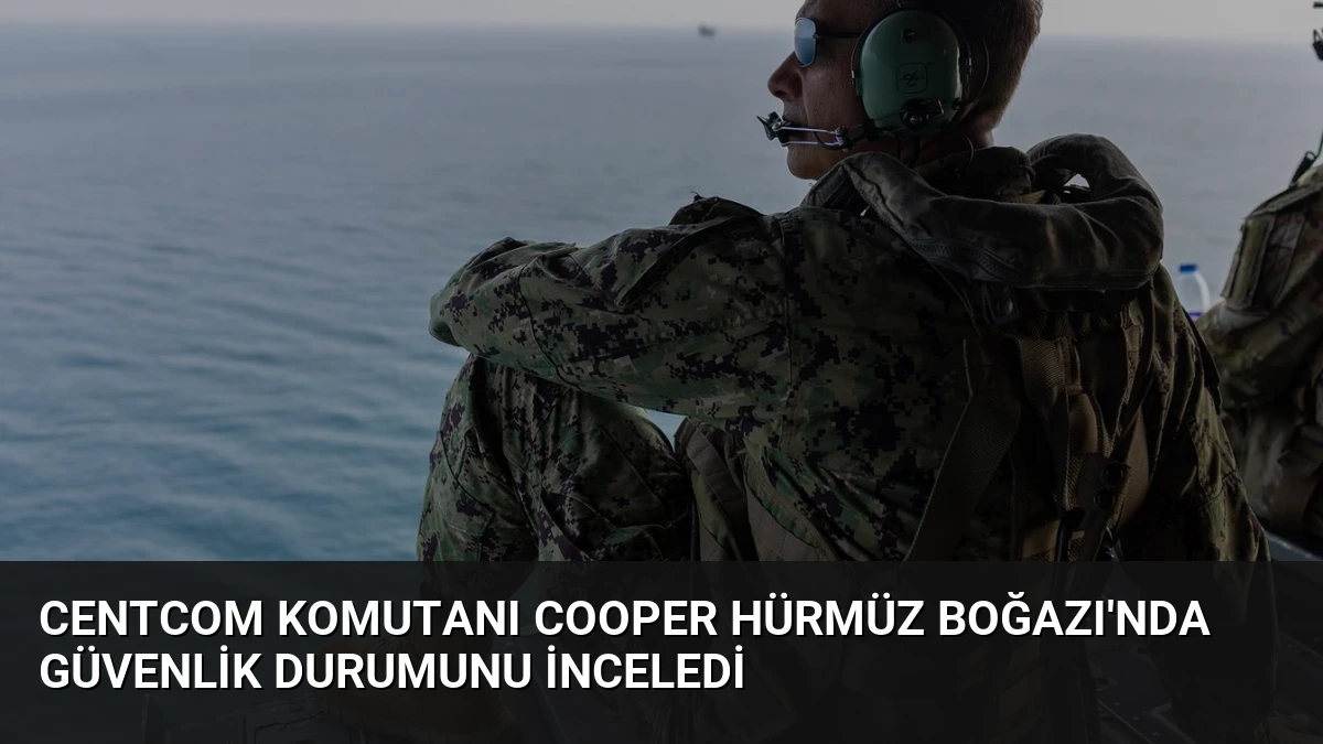 CENTCOM Komutanı Cooper Hürmüz Boğazı’nda Güvenlik Durumunu İnceledi