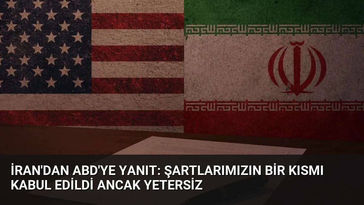 İran’dan ABD’ye Yanıt: Şartlarımızın Bir Kısmı Kabul Edildi Ancak Yetersiz