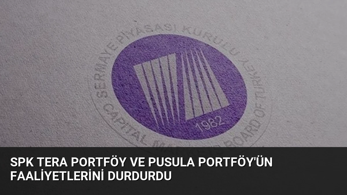 SPK Tera Portföy ve Pusula Portföy’ün Faaliyetlerini Durdurdu