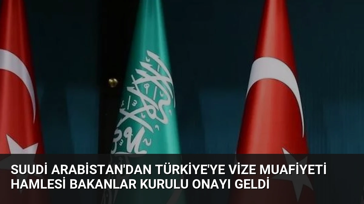 Suudi Arabistan’dan Türkiye’ye Vize Muafiyeti Hamlesi Bakanlar Kurulu Onayı Geldi