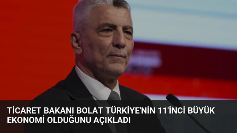 Ticaret Bakanı Bolat Türkiye’nin 11’inci Büyük Ekonomi Olduğunu Açıkladı