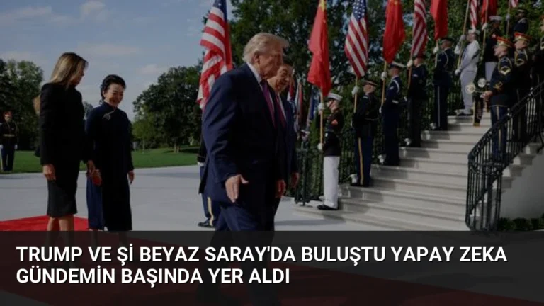 Trump ve Şi Beyaz Saray’da Buluştu Yapay Zeka Gündemin Başında Yer Aldı