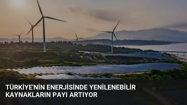 Türkiye’nin Enerjisinde Yenilenebilir Kaynakların Payı Artıyor